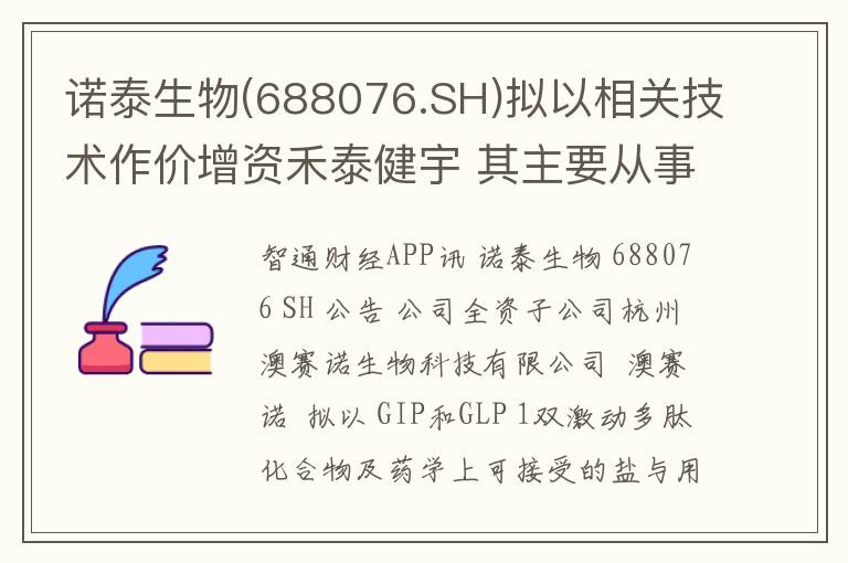 诺泰生物(688076.SH)拟以相关技术作价增资禾泰健宇 其主要从事多肽创新药的研发